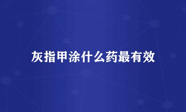 灰指甲涂什么药最有效