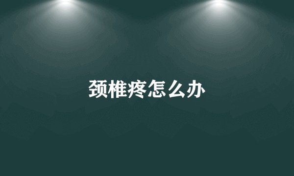 颈椎疼怎么办