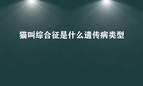 猫叫综合征是什么遗传病类型