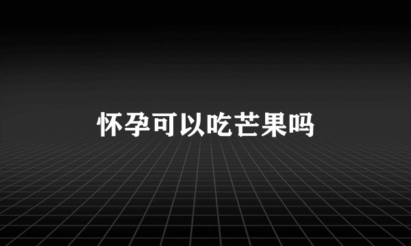 怀孕可以吃芒果吗