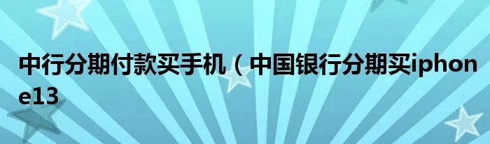 中行分期付款买手机（中国银行分期买iphone13