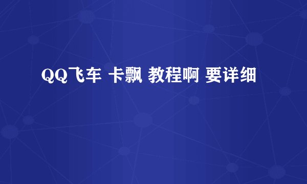 QQ飞车 卡飘 教程啊 要详细