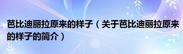 芭比迪丽拉原来的样子（关于芭比迪丽拉原来的样子的简介）