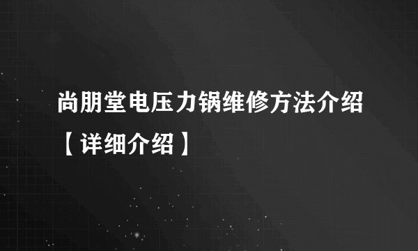 尚朋堂电压力锅维修方法介绍【详细介绍】