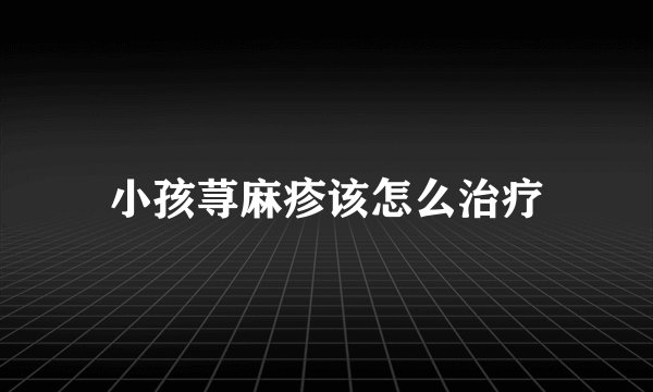 小孩荨麻疹该怎么治疗