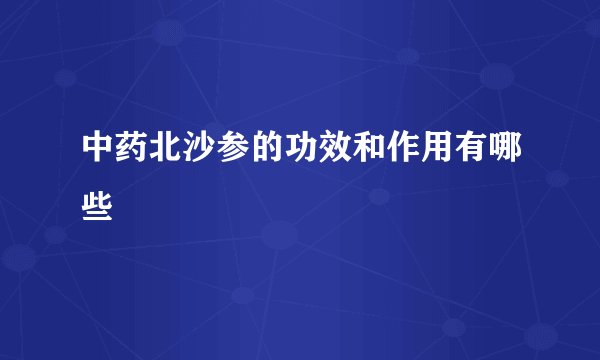 中药北沙参的功效和作用有哪些