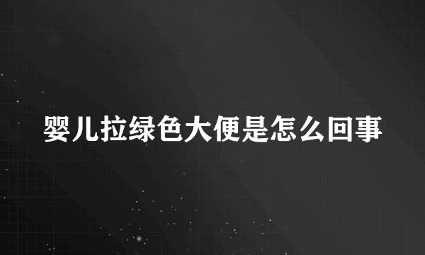 婴儿拉绿色大便是怎么回事