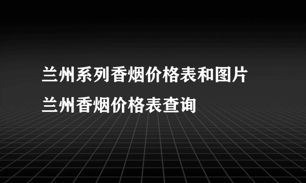兰州系列香烟价格表和图片 兰州香烟价格表查询