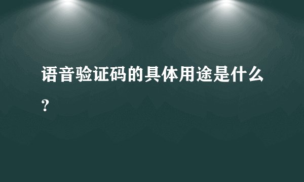 语音验证码的具体用途是什么?