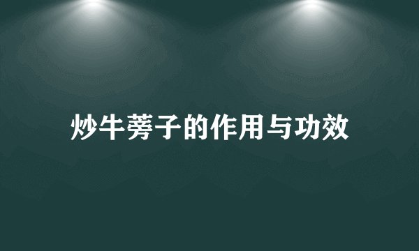 炒牛蒡子的作用与功效