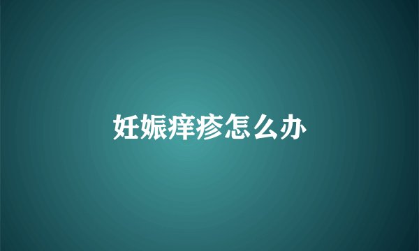妊娠痒疹怎么办
