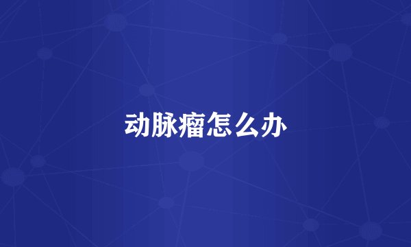 动脉瘤怎么办
