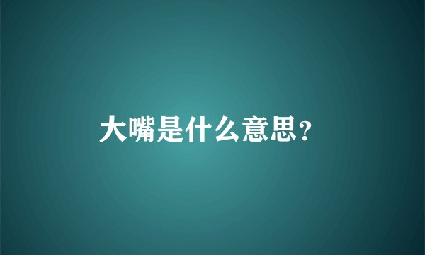 大嘴是什么意思？