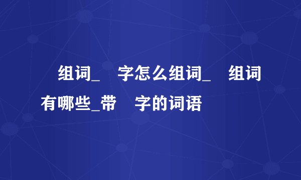 皁组词_皁字怎么组词_皁组词有哪些_带皁字的词语