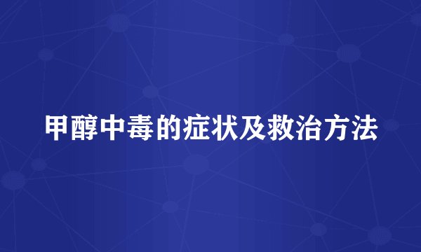 甲醇中毒的症状及救治方法