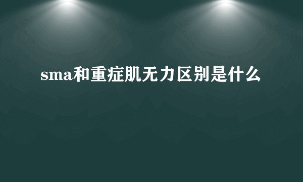 sma和重症肌无力区别是什么