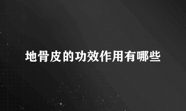 地骨皮的功效作用有哪些