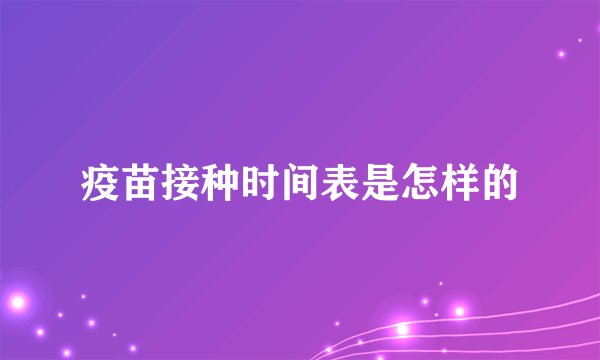 疫苗接种时间表是怎样的