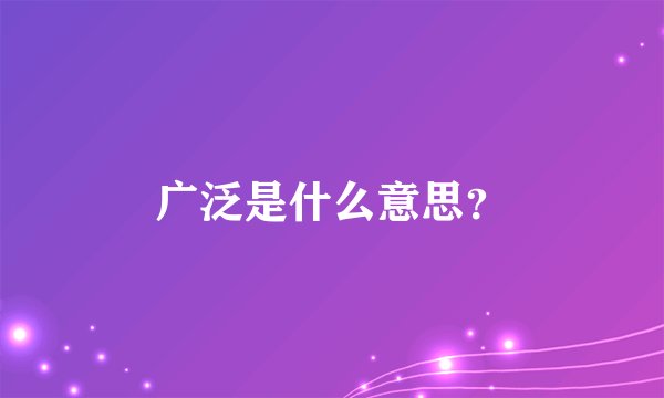 广泛是什么意思？
