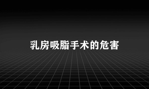 乳房吸脂手术的危害