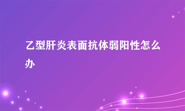 乙型肝炎表面抗体弱阳性怎么办
