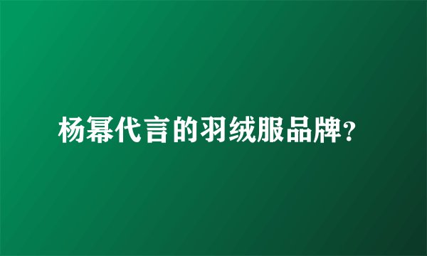 杨幂代言的羽绒服品牌？
