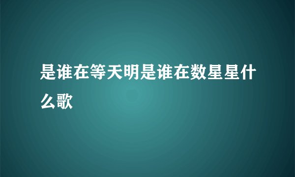 是谁在等天明是谁在数星星什么歌