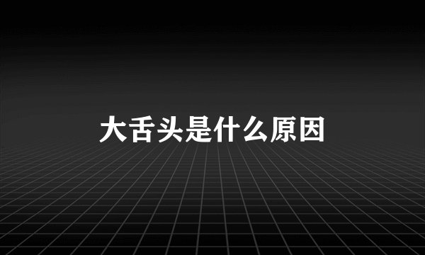 大舌头是什么原因