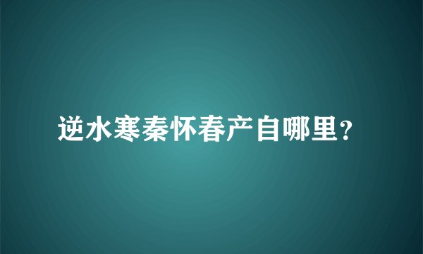 逆水寒秦怀春产自哪里？