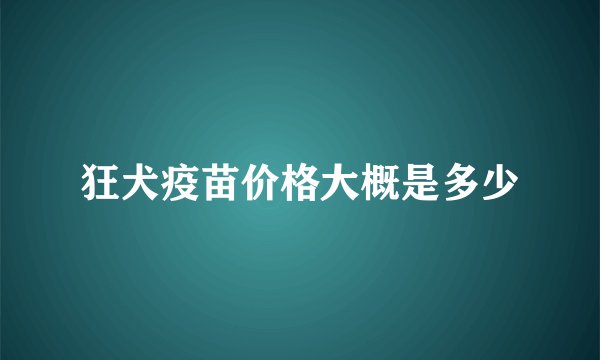 狂犬疫苗价格大概是多少