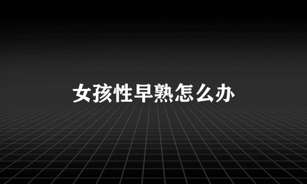 女孩性早熟怎么办