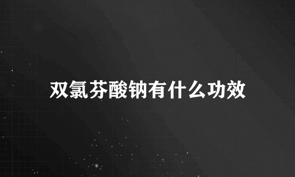 双氯芬酸钠有什么功效