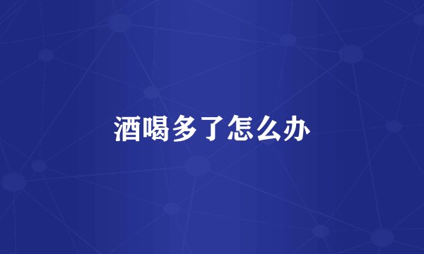 酒喝多了怎么办