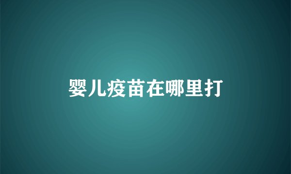 婴儿疫苗在哪里打