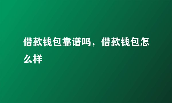 借款钱包靠谱吗，借款钱包怎么样