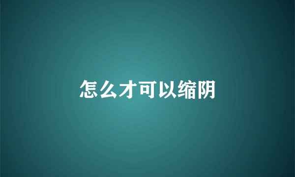 怎么才可以缩阴