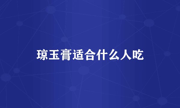 琼玉膏适合什么人吃