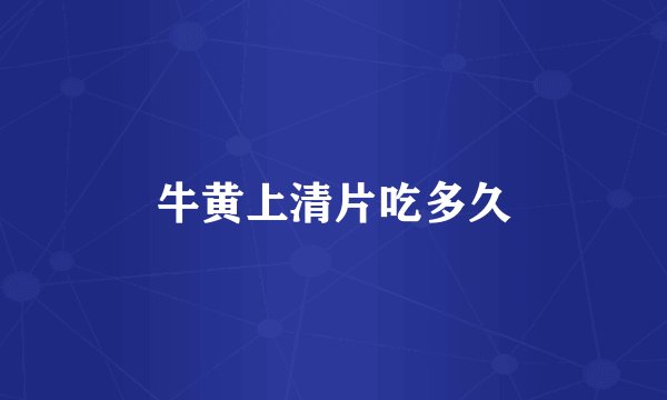 牛黄上清片吃多久