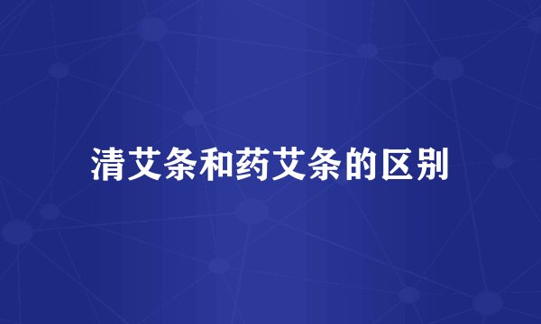 清艾条和药艾条的区别