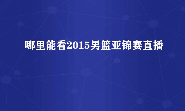 哪里能看2015男篮亚锦赛直播
