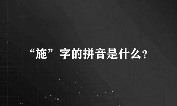 “施”字的拼音是什么？