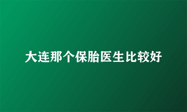 大连那个保胎医生比较好