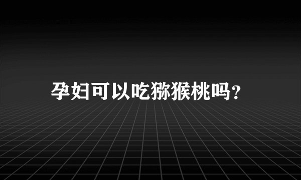 孕妇可以吃猕猴桃吗？