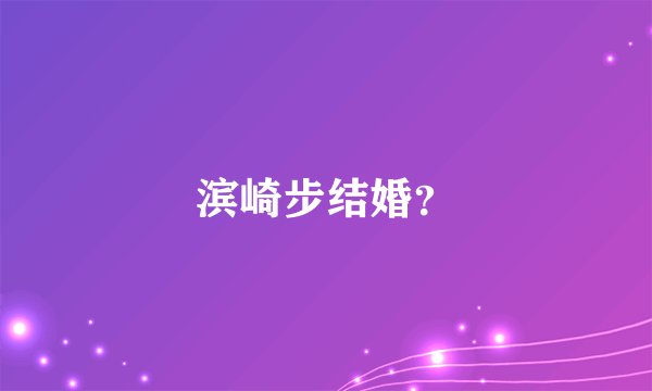滨崎步结婚？