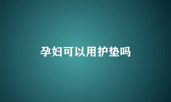 孕妇可以用护垫吗