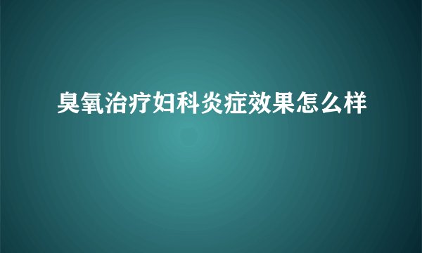 臭氧治疗妇科炎症效果怎么样