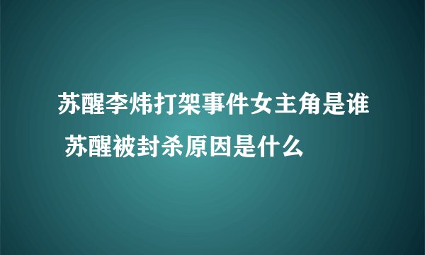 苏醒李炜打架事件女主角是谁 苏醒被封杀原因是什么