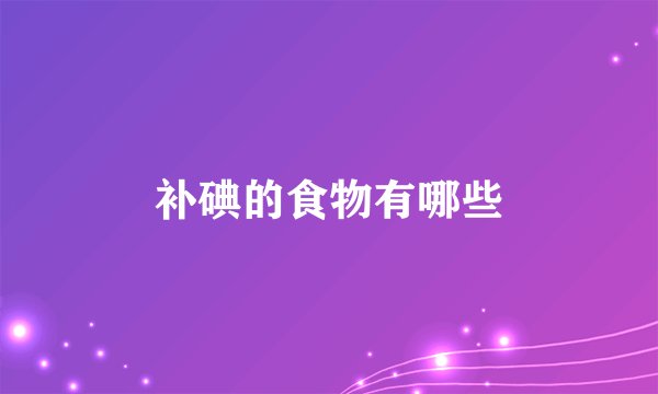 补碘的食物有哪些