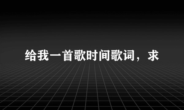 给我一首歌时间歌词，求
