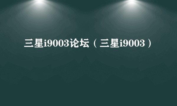 三星i9003论坛（三星i9003）